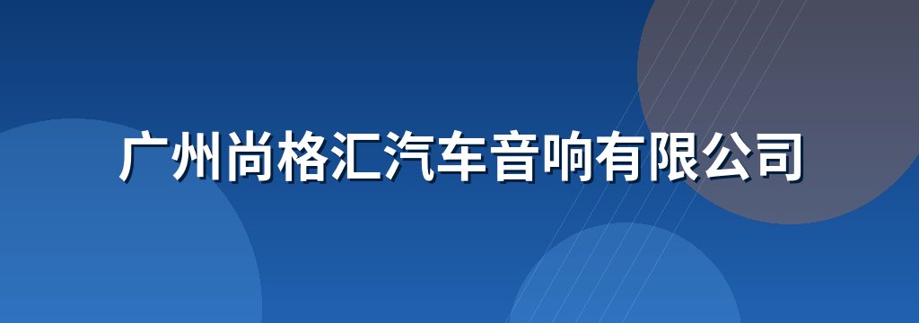 广州尚格汇汽车音响有限公司