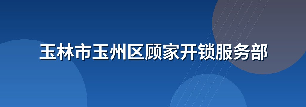 玉林市玉州区顾家开锁服务部