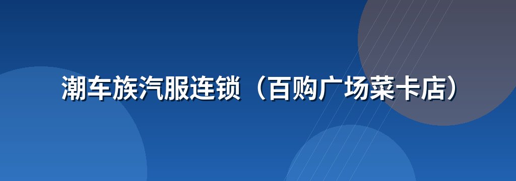 潮车族汽服连锁（百购广场菜卡店）