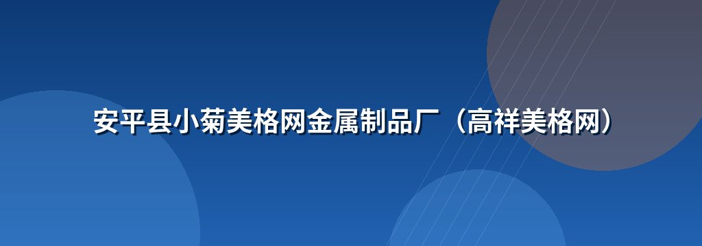 安平县小菊美格网金属制品厂（高祥美格网）