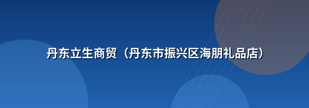 丹东立生商贸（丹东市振兴区海朋礼品店）